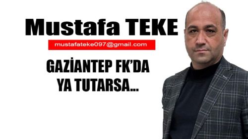 Mustafa Teke Yazdı.. Gaziantep FK'da YA TUTARSA..